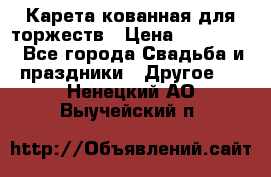 Карета кованная для торжеств › Цена ­ 230 000 - Все города Свадьба и праздники » Другое   . Ненецкий АО,Выучейский п.